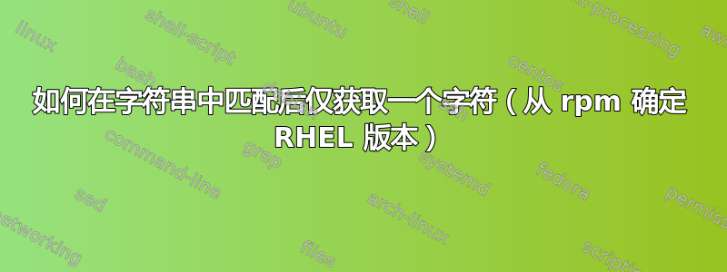 如何在字符串中匹配后仅获取一个字符（从 rpm 确定 RHEL 版本）