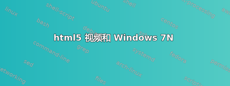 html5 视频和 Windows 7N