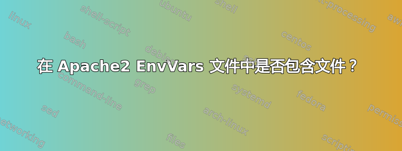 在 Apache2 EnvVars 文件中是否包含文件？