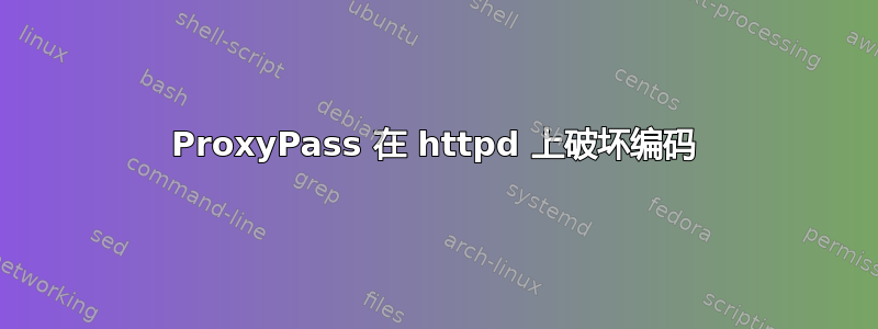 ProxyPass 在 httpd 上破坏编码