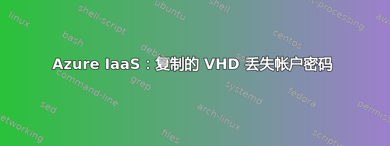 Azure IaaS：复制的 VHD 丢失帐户密码