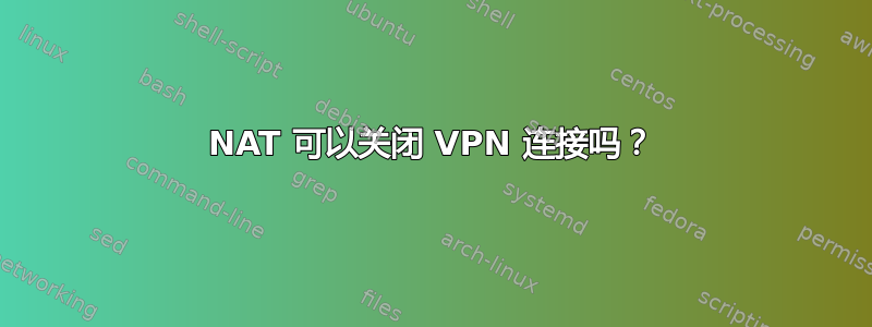 NAT 可以关闭 VPN 连接吗？