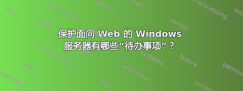 保护面向 Web 的 Windows 服务器有哪些“待办事项”？