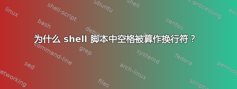 为什么 shell 脚本中空格被算作换行符？ 