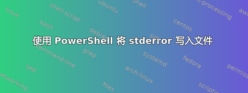 使用 PowerShell 将 stderror 写入文件