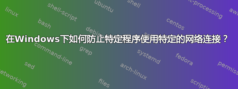 在Windows下如何防止特定程序使用特定的网络连接？