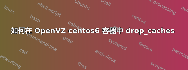 如何在 OpenVZ centos6 容器中 drop_caches