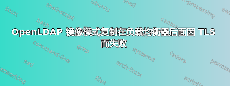 OpenLDAP 镜像模式复制在负载均衡器后面因 TLS 而失败