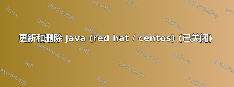 更新和删除 java (red hat / centos) (已关闭)