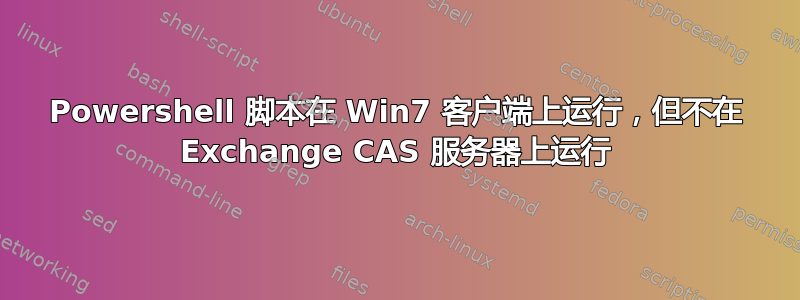 Powershell 脚本在 Win7 客户端上运行，但不在 Exchange CAS 服务器上运行