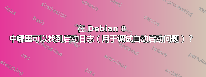 在 Debian 8 中哪里可以找到启动日志（用于调试自动启动问题）？