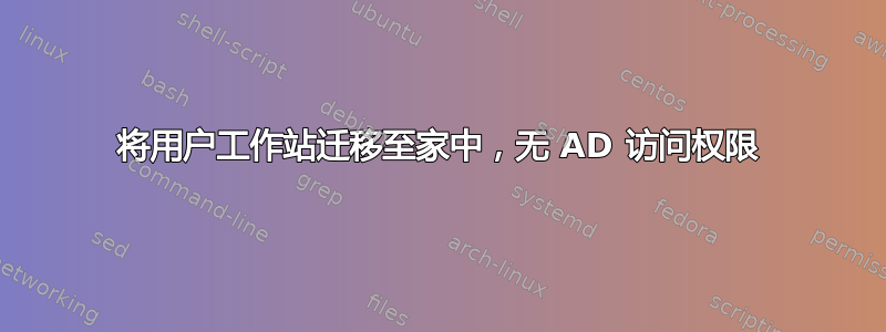 将用户工作站迁移至家中，无 AD 访问权限