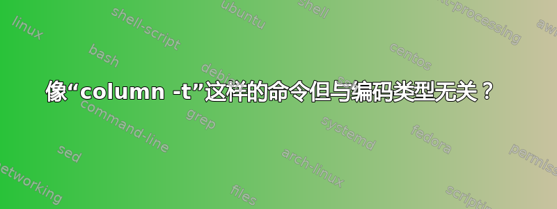 像“column -t”这样的命令但与编码类型无关？ 