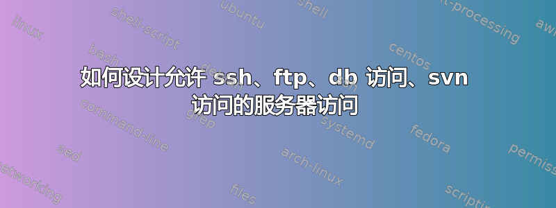 如何设计允许 ssh、ftp、db 访问、svn 访问的服务器访问