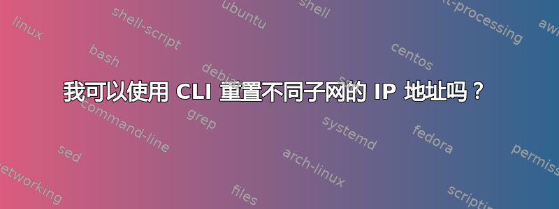 我可以使用 CLI 重置不同子网的 IP 地址吗？