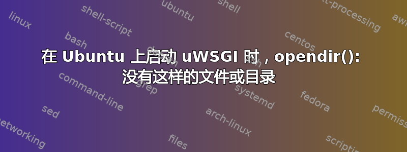 在 Ubuntu 上启动 uWSGI 时，opendir(): 没有这样的文件或目录 