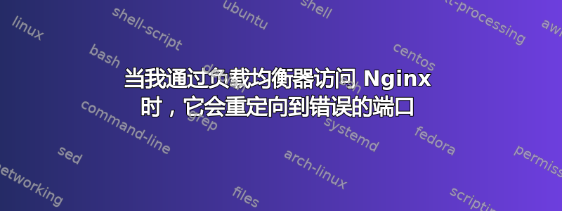 当我通过负载均衡器访问 Nginx 时，它会重定向到错误的端口