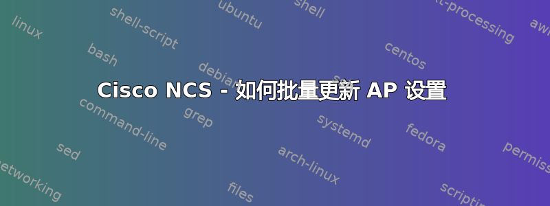 Cisco NCS - 如何批量更新 AP 设置