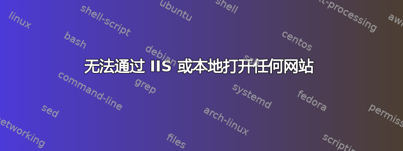 无法通过 IIS 或本地打开任何网站