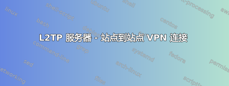 L2TP 服务器 - 站点到站点 VPN 连接