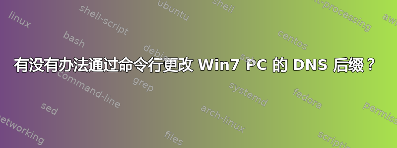 有没有办法通过命令行更改 Win7 PC 的 DNS 后缀？