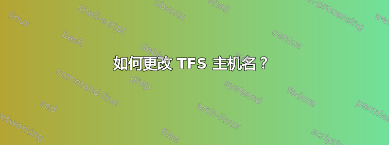 如何更改 TFS 主机名？