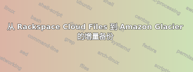 从 Rackspace Cloud Files 到 Amazon Glacier 的增量备份