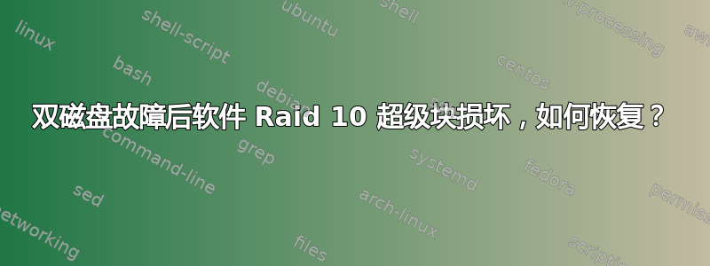 双磁盘故障后软件 Raid 10 超级块损坏，如何恢复？