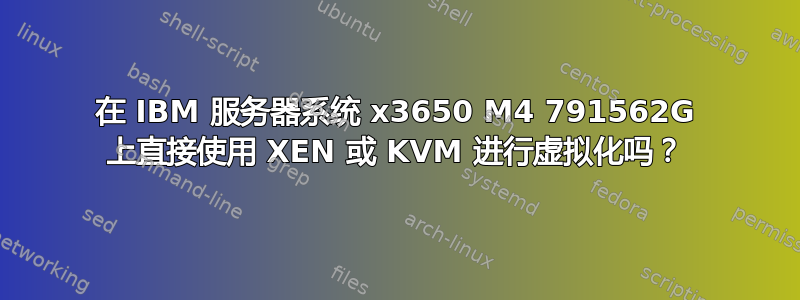 在 IBM 服务器系统 x3650 M4 791562G 上直接使用 XEN 或 KVM 进行虚拟化吗？