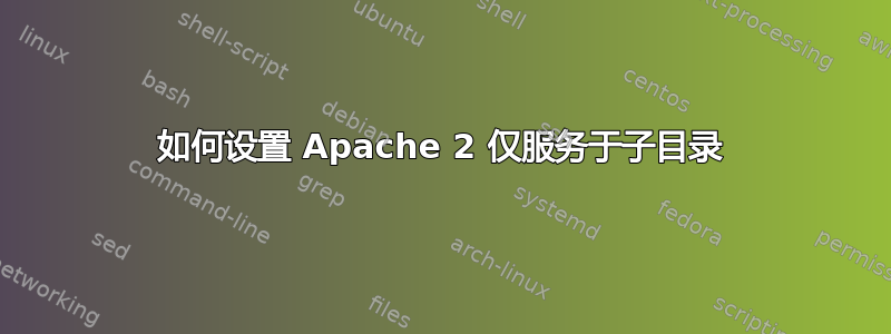 如何设置 Apache 2 仅服务于子目录