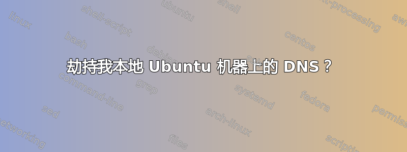 劫持我本地 Ubuntu 机器上的 DNS？