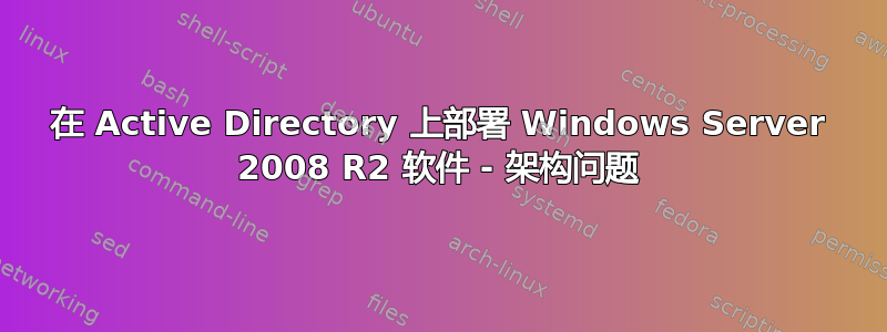 在 Active Directory 上部署 Windows Server 2008 R2 软件 - 架构问题