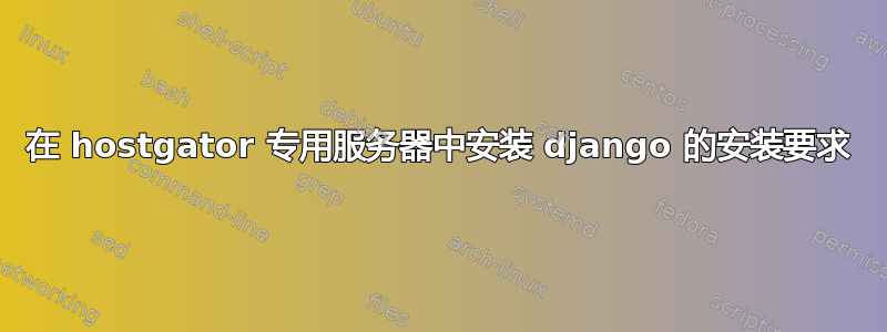 在 hostgator 专用服务器中安装 django 的安装要求