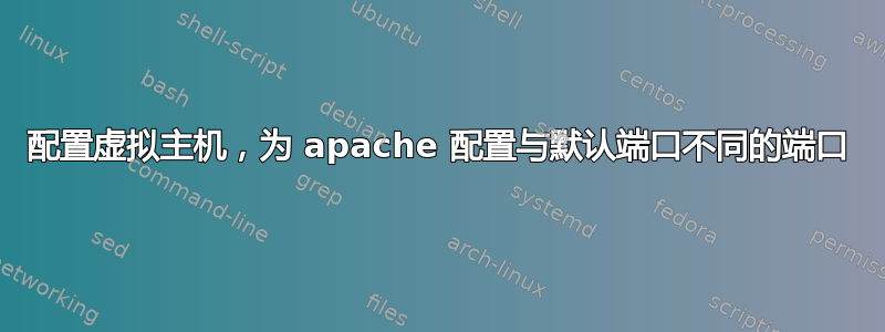 配置虚拟主机，为 apache 配置与默认端口不同的端口