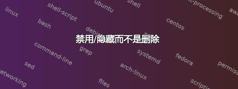 禁用/隐藏而不是删除