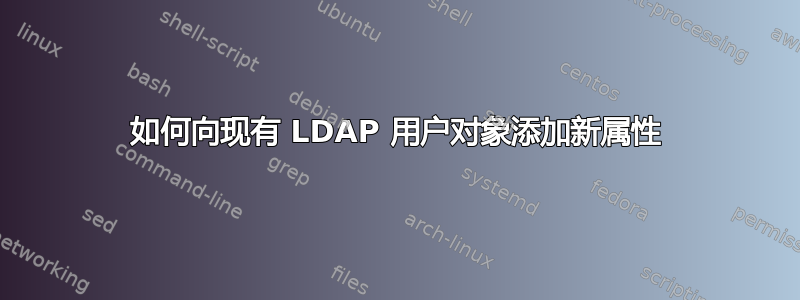 如何向现有 LDAP 用户对象添加新属性