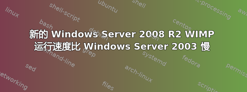 新的 Windows Server 2008 R2 WIMP 运行速度比 Windows Server 2003 慢