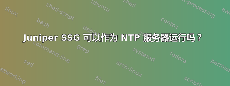 Juniper SSG 可以作为 NTP 服务器运行吗？