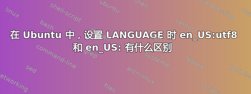 在 Ubuntu 中，设置 LANGUAGE 时 en_US:utf8 和 en_US: 有什么区别 