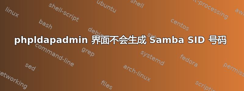 phpldapadmin 界面不会生成 Samba SID 号码