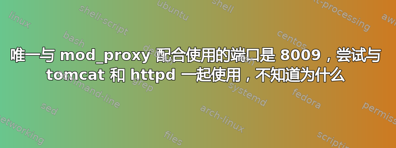 唯一与 mod_proxy 配合使用的端口是 8009，尝试与 tomcat 和 httpd 一起使用，不知道为什么