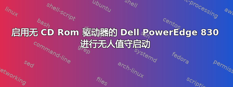 启用无 CD Rom 驱动器的 Dell PowerEdge 830 进行无人值守启动