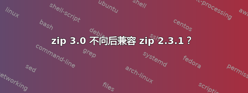 zip 3.0 不向后兼容 zip 2.3.1？