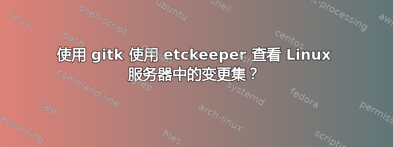 使用 gitk 使用 etckeeper 查看 Linux 服务器中的变更集？