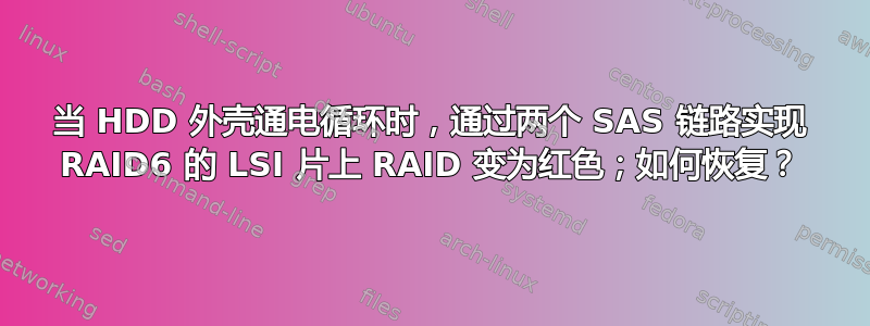 当 HDD 外壳通电循环时，通过两个 SAS 链路实现 RAID6 的 LSI 片上 RAID 变为红色；如何恢复？