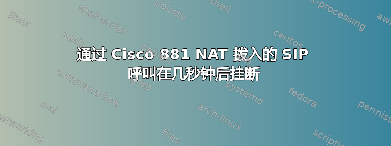 通过 Cisco 881 NAT 拨入的 SIP 呼叫在几秒钟后挂断