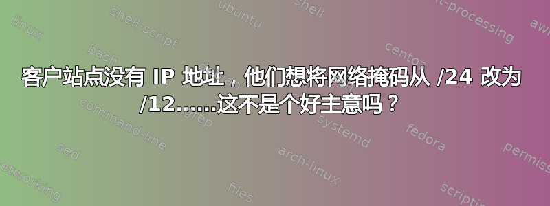 客户站点没有 IP 地址，他们想将网络掩码从 /24 改为 /12……这不是个好主意吗？