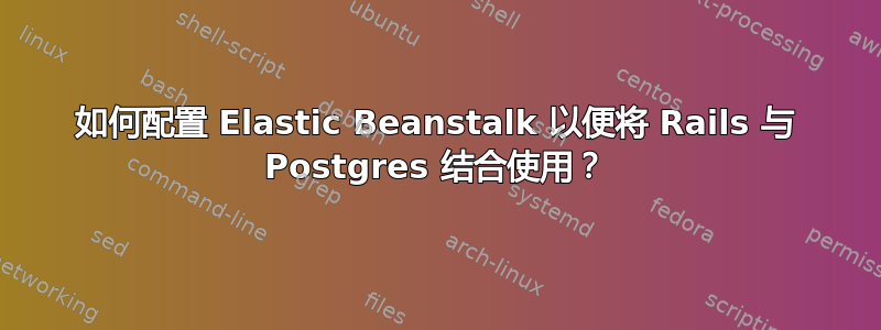 如何配置 Elastic Beanstalk 以便将 Rails 与 Postgres 结合使用？