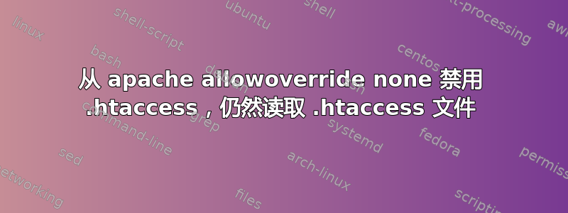 从 apache allowoverride none 禁用 .htaccess，仍然读取 .htaccess 文件