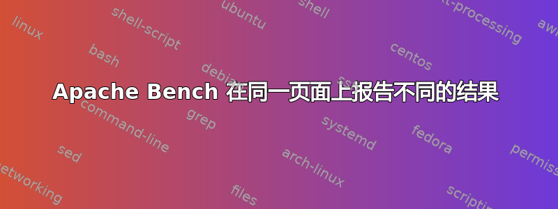 Apache Bench 在同一页面上报告不同的结果